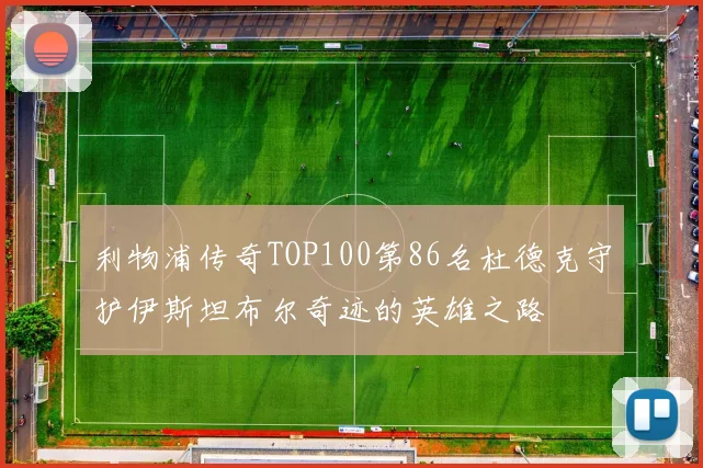 利物浦传奇TOP100第86名杜德克守护伊斯坦布尔奇迹的英雄之路