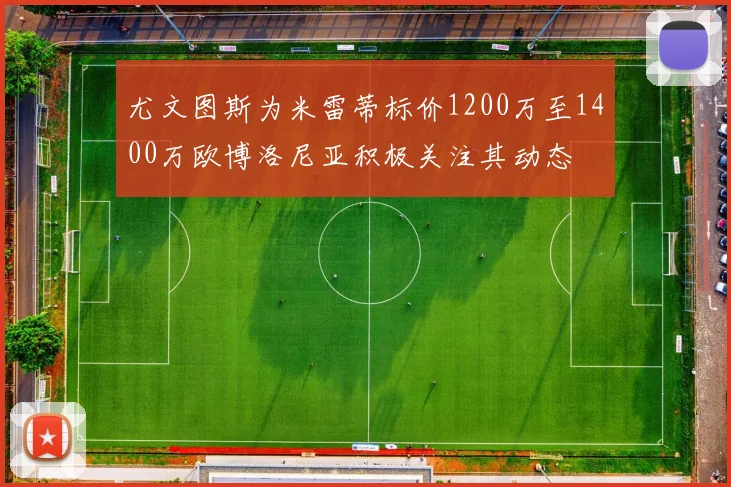 尤文图斯为米雷蒂标价1200万至1400万欧博洛尼亚积极关注其动态