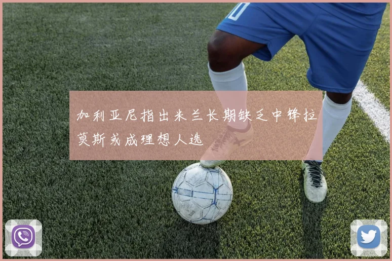 加利亚尼指出米兰长期缺乏中锋拉莫斯或成理想人选