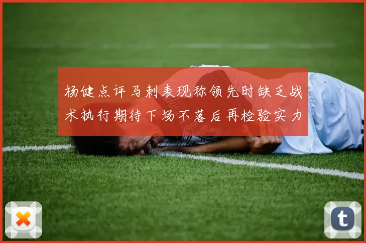杨健点评马刺表现称领先时缺乏战术执行期待下场不落后再检验实力