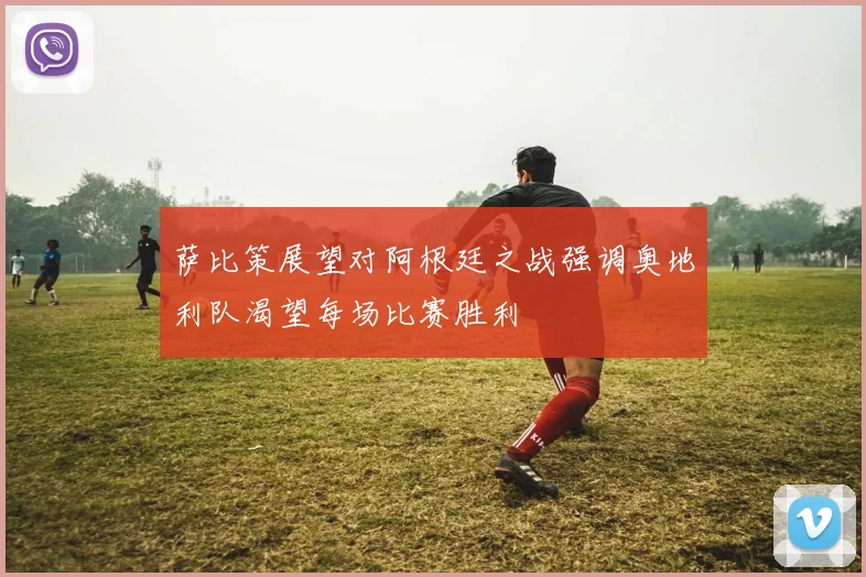 萨比策展望对阿根廷之战强调奥地利队渴望每场比赛胜利